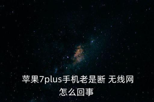  蘋(píng)果7plus手機(jī)老是斷 無(wú)線網(wǎng)怎么回事