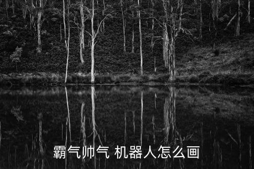 霸氣帥氣 機(jī)器人怎么畫