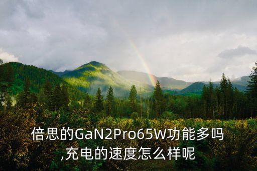 倍思的GaN2Pro65W功能多嗎,充電的速度怎么樣呢