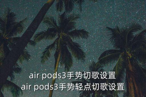  air pods3手勢(shì)切歌設(shè)置 air pods3手勢(shì)輕點(diǎn)切歌設(shè)置