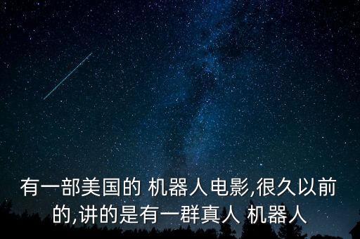 有一部美國(guó)的 機(jī)器人電影,很久以前的,講的是有一群真人 機(jī)器人
