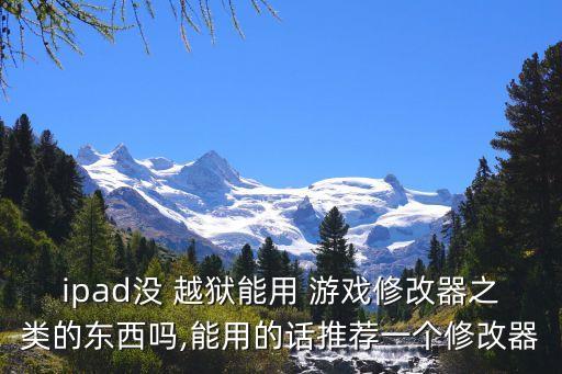 ipad沒 越獄能用 游戲修改器之類的東西嗎,能用的話推薦一個(gè)修改器