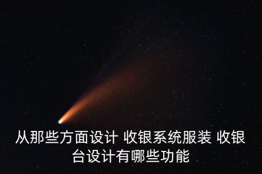 從那些方面設(shè)計(jì) 收銀系統(tǒng)服裝 收銀臺(tái)設(shè)計(jì)有哪些功能