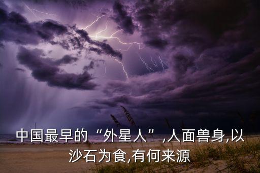 中國(guó)最早的“外星人”,人面獸身,以沙石為食,有何來(lái)源