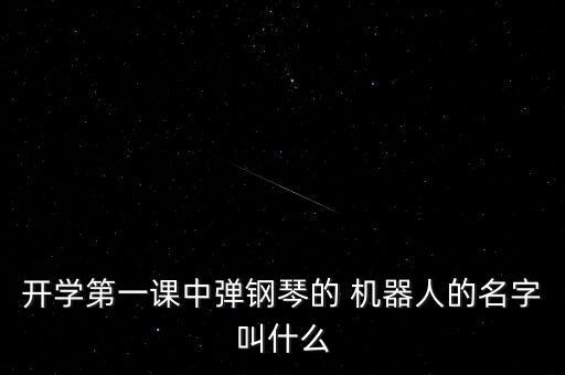 開(kāi)學(xué)第一課中彈鋼琴的 機(jī)器人的名字叫什么