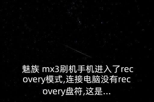  魅族 mx3刷機手機進入了recovery模式,連接電腦沒有recovery盤符,這是...