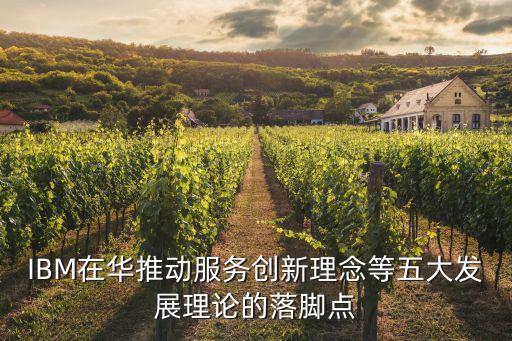 IBM在華推動(dòng)服務(wù)創(chuàng)新理念等五大發(fā)展理論的落腳點(diǎn)