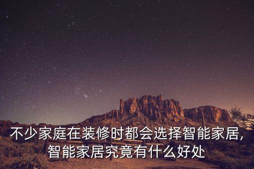 不少家庭在裝修時(shí)都會(huì)選擇智能家居,智能家居究竟有什么好處