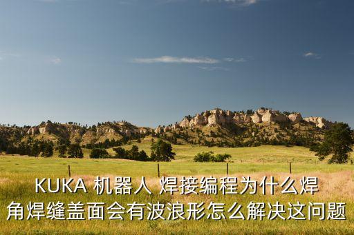 KUKA 機(jī)器人 焊接編程為什么焊角焊縫蓋面會有波浪形怎么解決這問題