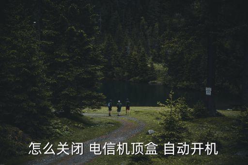 怎么關(guān)閉 電信機(jī)頂盒 自動(dòng)開機(jī)