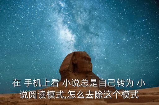 在 手機上看 小說總是自己轉(zhuǎn)為 小說閱讀模式,怎么去除這個模式