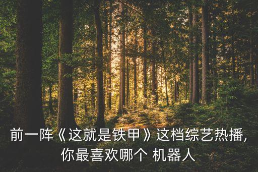 前一陣《這就是鐵甲》這檔綜藝熱播,你最喜歡哪個(gè) 機(jī)器人
