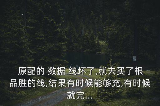  原配的 數(shù)據(jù) 線壞了,就去買了根品勝的線,結(jié)果有時(shí)候能夠充,有時(shí)候就完...