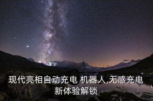 現(xiàn)代亮相自動(dòng)充電 機(jī)器人,無(wú)感充電新體驗(yàn)解鎖