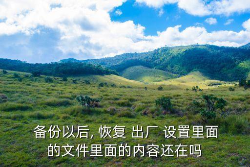  備份以后, 恢復 出廠 設置里面的文件里面的內容還在嗎
