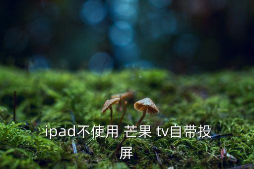  ipad不使用 芒果 tv自帶投屏