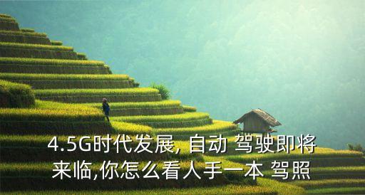4.5G時代發(fā)展, 自動 駕駛即將來臨,你怎么看人手一本 駕照