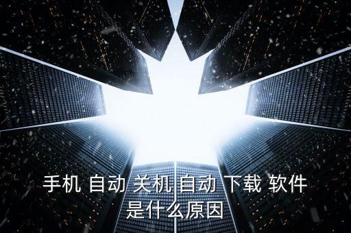 手機 自動 關機 自動 下載 軟件是什么原因