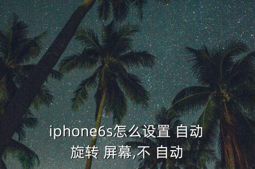  iphone6s怎么設(shè)置 自動(dòng) 旋轉(zhuǎn) 屏幕,不 自動(dòng)