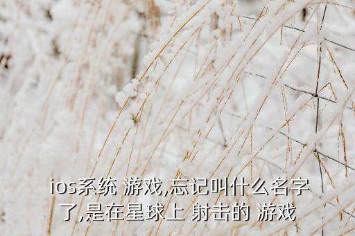 ios系統(tǒng) 游戲,忘記叫什么名字了,是在星球上 射擊的 游戲