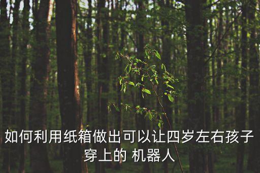 兒童制作機器人,兒童手工機器人制作大全簡單