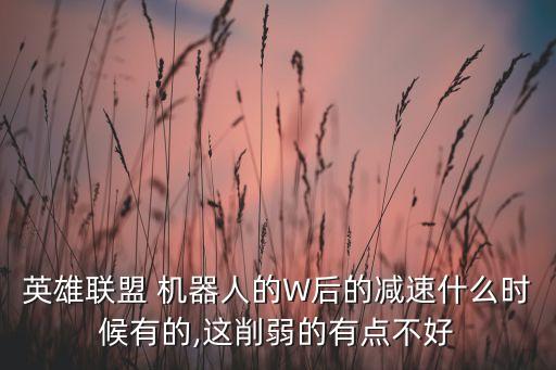 英雄聯(lián)盟 機器人的W后的減速什么時候有的,這削弱的有點不好