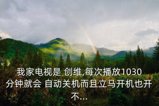 我家電視是 創(chuàng)維,每次播放1030分鐘就會(huì) 自動(dòng)關(guān)機(jī)而且立馬開機(jī)也開不...