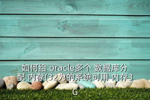 如何給 oracle多個(gè) 數(shù)據(jù)庫(kù)分配 內(nèi)存(32為的系統(tǒng)可用 內(nèi)存3G