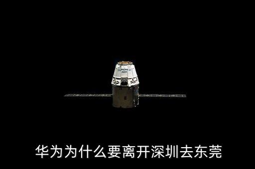  華為為什么要離開深圳去東莞