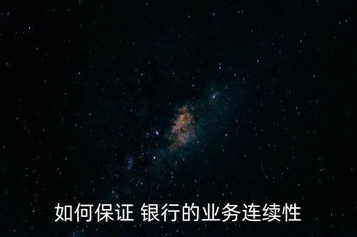 如何保證 銀行的業(yè)務(wù)連續(xù)性