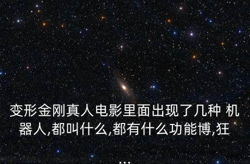 變形金剛真人電影里面出現(xiàn)了幾種 機(jī)器人,都叫什么,都有什么功能博,狂...