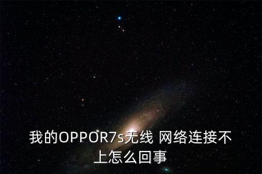 我的OPPOR7s無線 網(wǎng)絡(luò)連接不上怎么回事