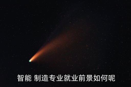  智能 制造專業(yè)就業(yè)前景如何呢