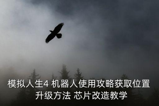 模擬人生4 機(jī)器人使用攻略獲取位置  升級(jí)方法 芯片改造教學(xué)