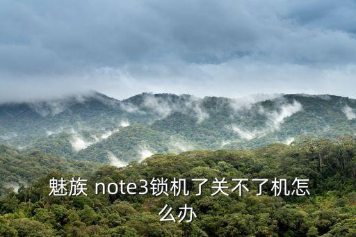  魅族 note3鎖機(jī)了關(guān)不了機(jī)怎么辦