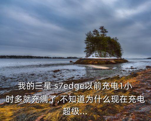 我的三星 s7edge以前充電1小時(shí)多就充滿了,不知道為什么現(xiàn)在充電超級(jí)...