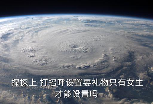  探探上 打招呼設(shè)置要禮物只有女生才能設(shè)置嗎