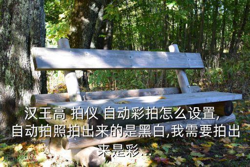 漢王高 拍儀 自動(dòng)彩拍怎么設(shè)置, 自動(dòng)拍照拍出來(lái)的是黑白,我需要拍出來(lái)是彩...