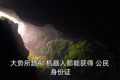 大勢所趨AI 機器人都能獲得 公民 身份證