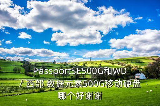 PassportSE500G和WD/ 西部 數(shù)據(jù)元素500G移動硬盤哪個好謝謝