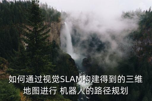如何通過視覺SLAM構(gòu)建得到的三維地圖進(jìn)行 機器人的路徑規(guī)劃
