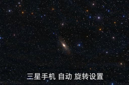三星手 自動旋轉(zhuǎn),三星i9250怎么旋轉(zhuǎn)?