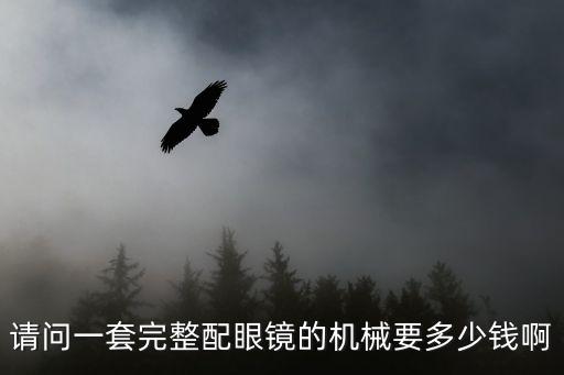 請(qǐng)問(wèn)一套完整配眼鏡的機(jī)械要多少錢啊