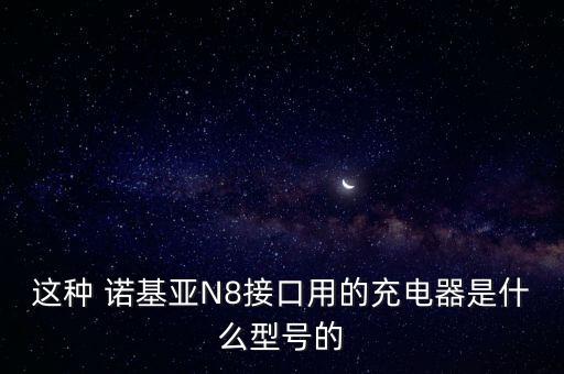 這種 諾基亞N8接口用的充電器是什么型號(hào)的