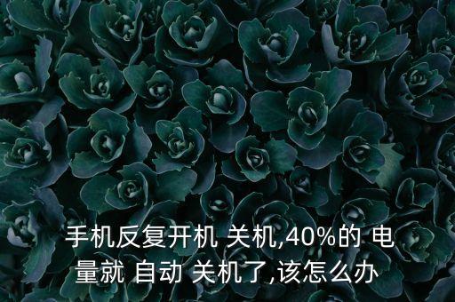  手機(jī)反復(fù)開機(jī) 關(guān)機(jī),40%的 電量就 自動(dòng) 關(guān)機(jī)了,該怎么辦
