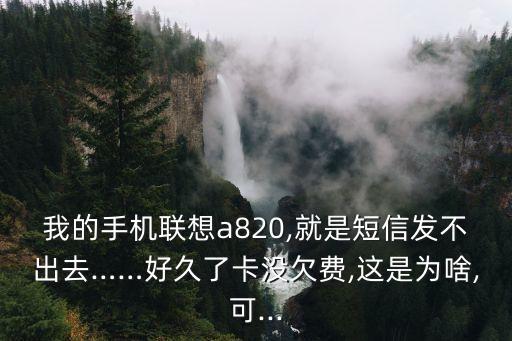 我的手機(jī)聯(lián)想a820,就是短信發(fā)不出去……好久了卡沒欠費(fèi),這是為啥,可...