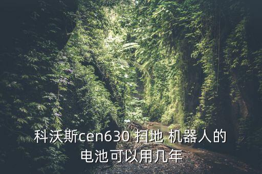 科沃斯cen630 掃地 機(jī)器人的電池可以用幾年