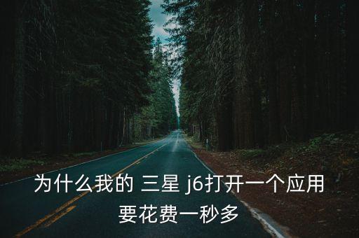 為什么我的 三星 j6打開一個應(yīng)用要花費一秒多