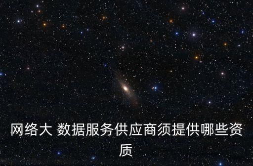 網(wǎng)絡(luò)大 數(shù)據(jù)服務(wù)供應(yīng)商須提供哪些資質(zhì)