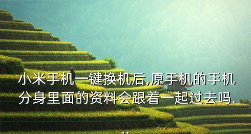  小米手機(jī)一鍵換機(jī)后,原手機(jī)的手機(jī) 分身里面的資料會(huì)跟著一起過(guò)去嗎...
